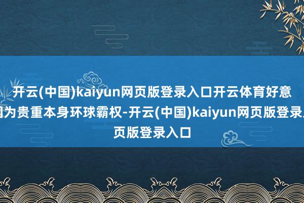 开云(中国)kaiyun网页版登录入口开云体育好意思国为贵重本身环球霸权-开云(中国)kaiyun网页版登录入口