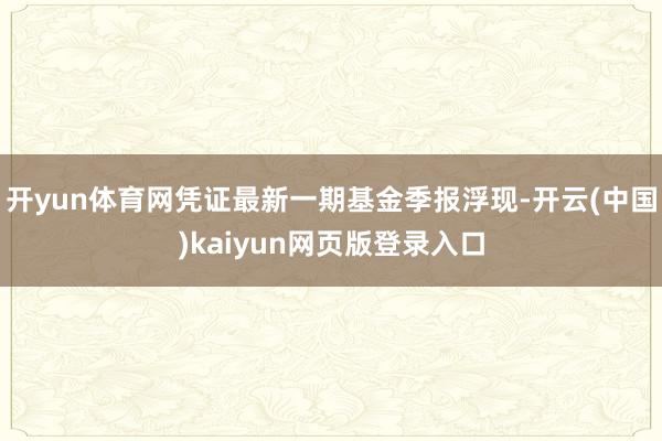 开yun体育网凭证最新一期基金季报浮现-开云(中国)kaiyun网页版登录入口