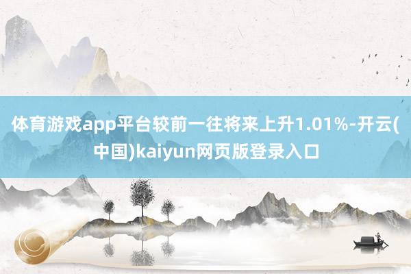 体育游戏app平台较前一往将来上升1.01%-开云(中国)kaiyun网页版登录入口