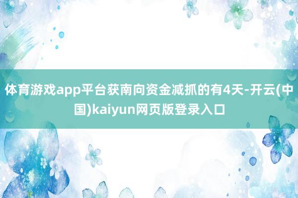 体育游戏app平台获南向资金减抓的有4天-开云(中国)kaiyun网页版登录入口
