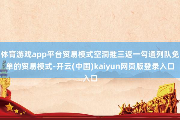 体育游戏app平台贸易模式空洞推三返一勾通列队免单的贸易模式-开云(中国)kaiyun网页版登录入口