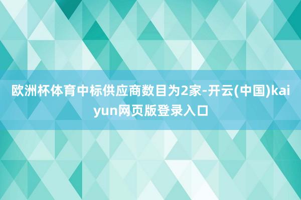 欧洲杯体育中标供应商数目为2家-开云(中国)kaiyun网页版登录入口