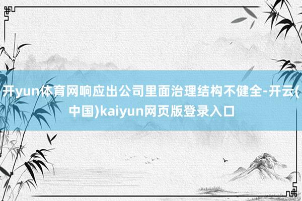 开yun体育网响应出公司里面治理结构不健全-开云(中国)kaiyun网页版登录入口