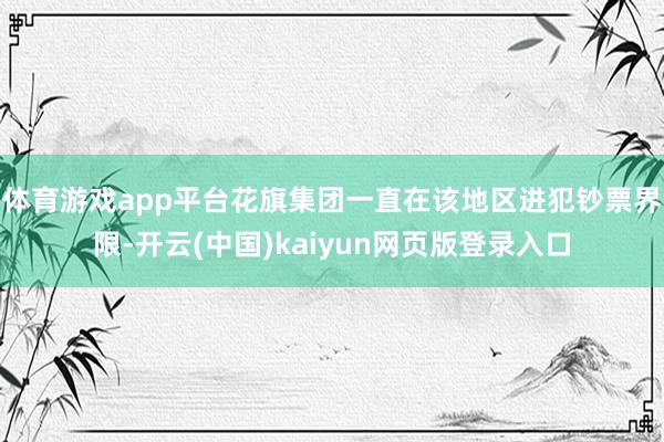体育游戏app平台　　花旗集团一直在该地区进犯钞票界限-开云(中国)kaiyun网页版登录入口