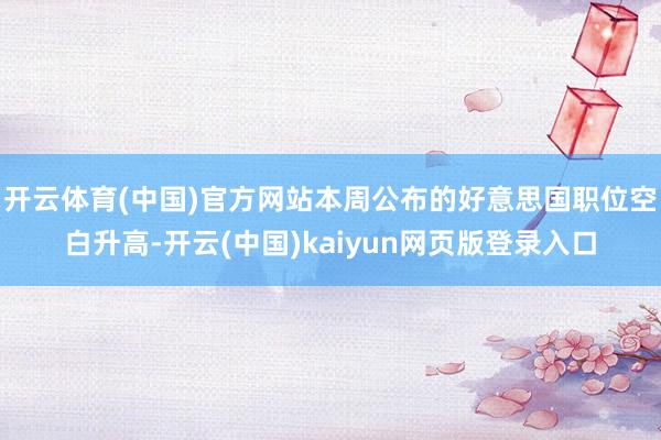 开云体育(中国)官方网站本周公布的好意思国职位空白升高-开云(中国)kaiyun网页版登录入口