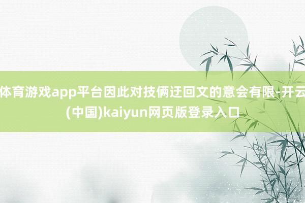 体育游戏app平台因此对技俩迂回文的意会有限-开云(中国)kaiyun网页版登录入口