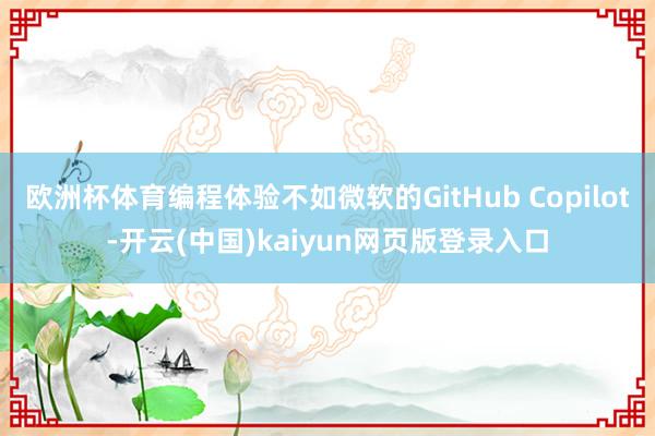 欧洲杯体育编程体验不如微软的GitHub Copilot-开云(中国)kaiyun网页版登录入口
