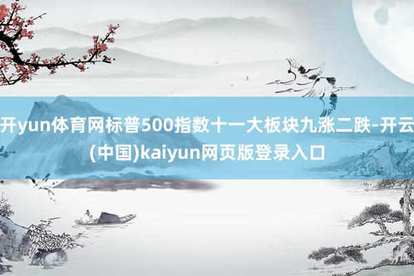 开yun体育网标普500指数十一大板块九涨二跌-开云(中国)kaiyun网页版登录入口