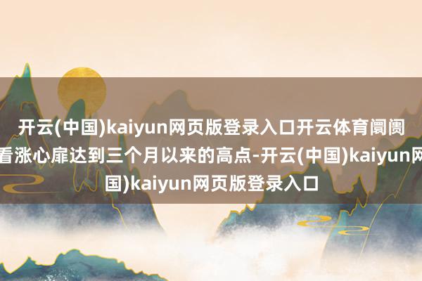 开云(中国)kaiyun网页版登录入口开云体育阛阓对好意思元的看涨心扉达到三个月以来的高点-开云(中国)kaiyun网页版登录入口