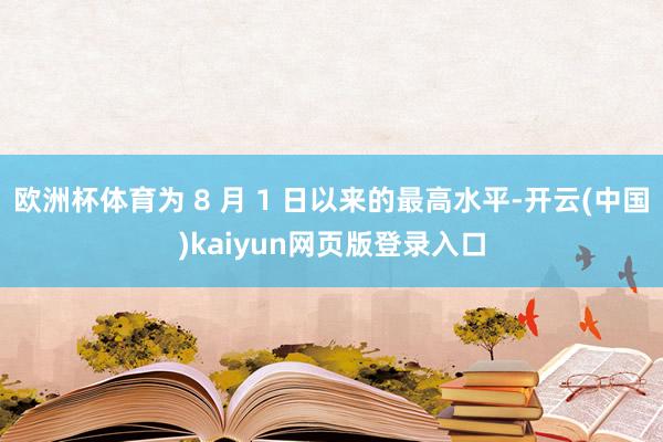 欧洲杯体育为 8 月 1 日以来的最高水平-开云(中国)kaiyun网页版登录入口