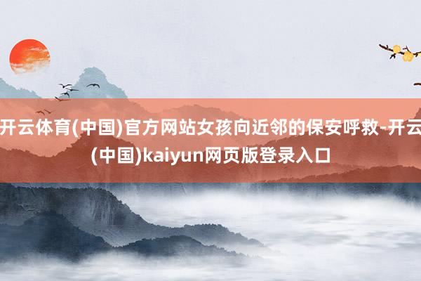 开云体育(中国)官方网站女孩向近邻的保安呼救-开云(中国)kaiyun网页版登录入口