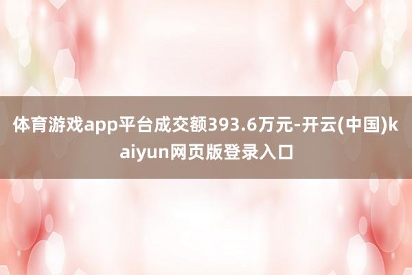 体育游戏app平台成交额393.6万元-开云(中国)kaiyun网页版登录入口