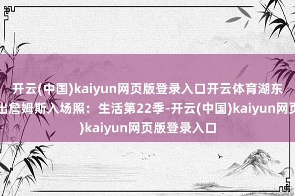 开云(中国)kaiyun网页版登录入口开云体育湖东谈主官方晒出詹姆斯入场照：生活第22季-开云(中国)kaiyun网页版登录入口