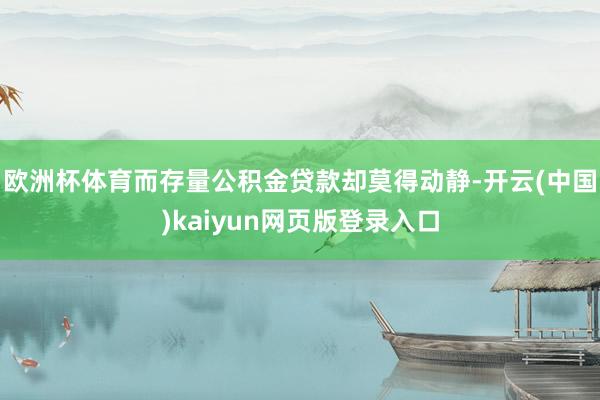 欧洲杯体育而存量公积金贷款却莫得动静-开云(中国)kaiyun网页版登录入口