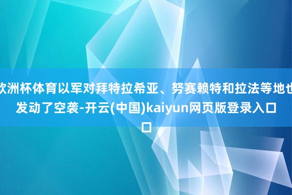 欧洲杯体育以军对拜特拉希亚、努赛赖特和拉法等地也发动了空袭-开云(中国)kaiyun网页版登录入口