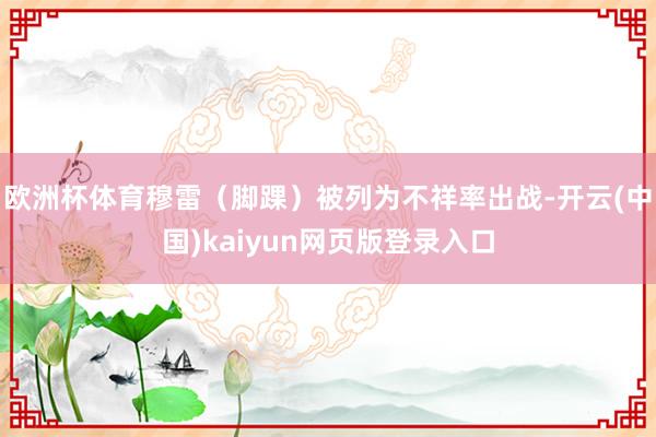 欧洲杯体育穆雷（脚踝）被列为不祥率出战-开云(中国)kaiyun网页版登录入口