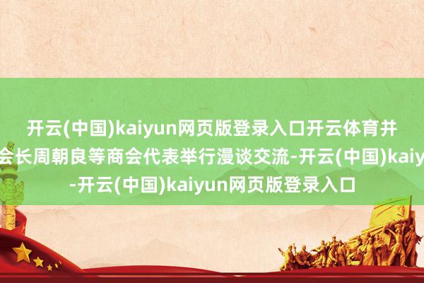开云(中国)kaiyun网页版登录入口开云体育并与上海市鹤壁商会会长周朝良等商会代表举行漫谈交流-开云(中国)kaiyun网页版登录入口