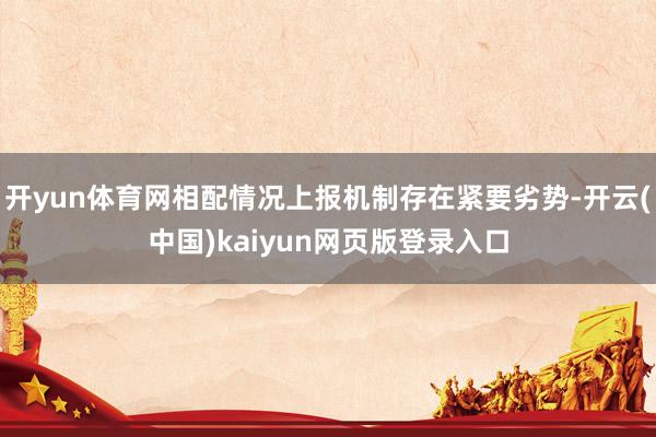 开yun体育网相配情况上报机制存在紧要劣势-开云(中国)kaiyun网页版登录入口