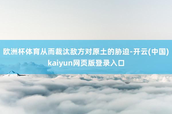 欧洲杯体育从而裁汰敌方对原土的胁迫-开云(中国)kaiyun网页版登录入口